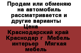 Продам или обменяю на автомобиль рассматривается и другие варианты  › Цена ­ 130 - Краснодарский край, Краснодар г. Мебель, интерьер » Мягкая мебель   